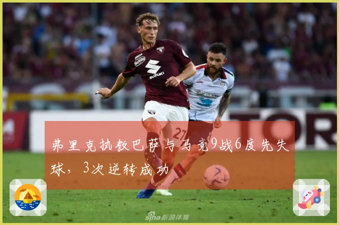 弗里克执教巴萨与马竞9战6度先失球，3次逆转成功