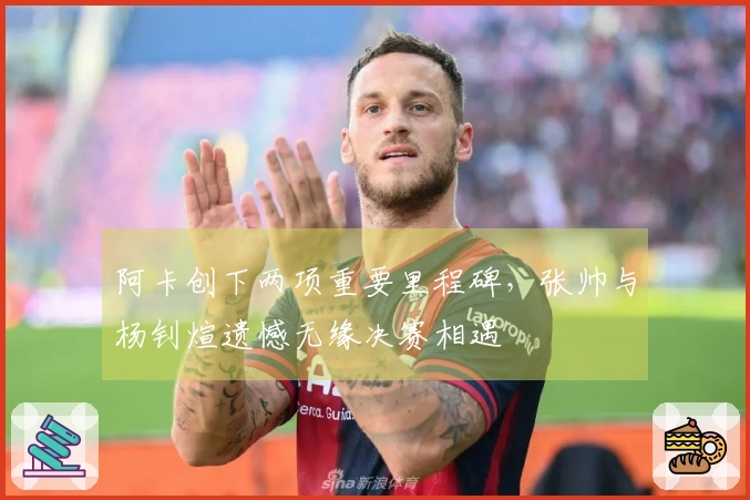 阿卡创下两项重要里程碑，张帅与杨钊煊遗憾无缘决赛相遇