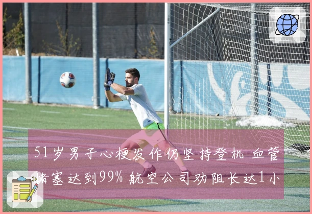 51岁男子心梗发作仍坚持登机 血管堵塞达到99% 航空公司劝阻长达1小时