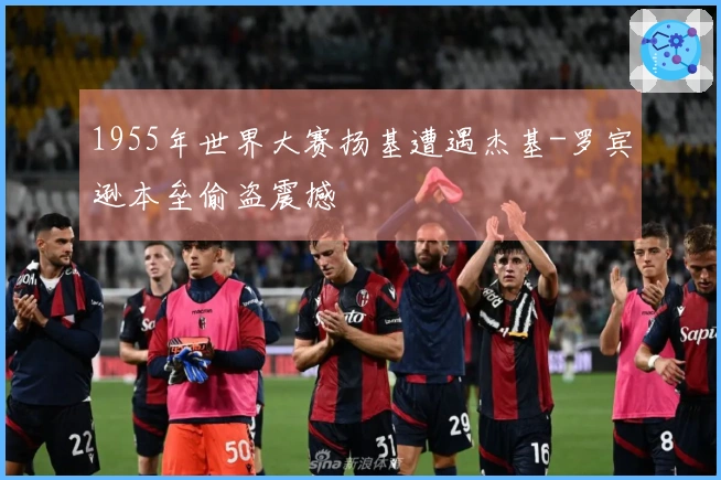 1955年世界大赛扬基遭遇杰基-罗宾逊本垒偷盗震撼