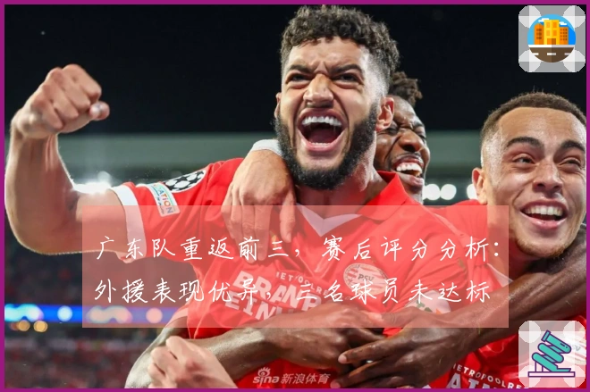 广东队重返前三，赛后评分分析：外援表现优异，三名球员未达标