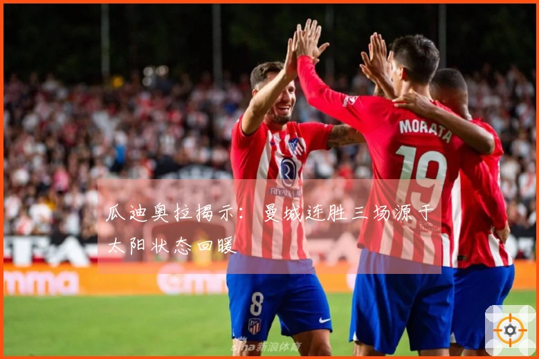 瓜迪奥拉揭示：曼城连胜三场源于太阳状态回暖