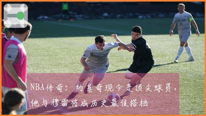 NBA传奇：约基奇现今是顶尖球员，他与穆雷将成历史最佳搭档