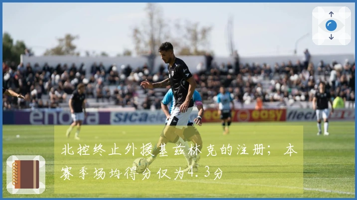 北控终止外援基兹林克的注册；本赛季场均得分仅为4.3分
