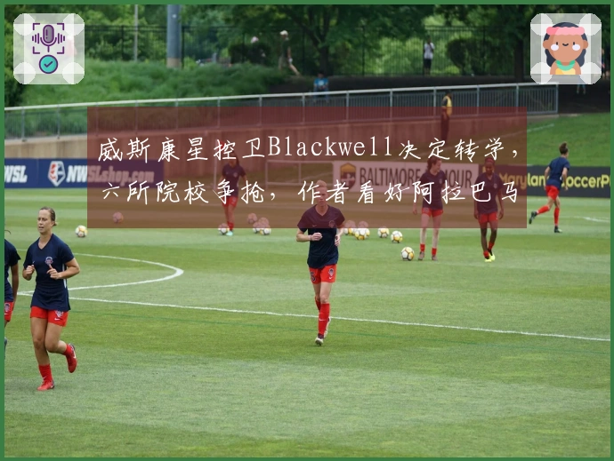 威斯康星控卫Blackwell决定转学，六所院校争抢，作者看好阿拉巴马