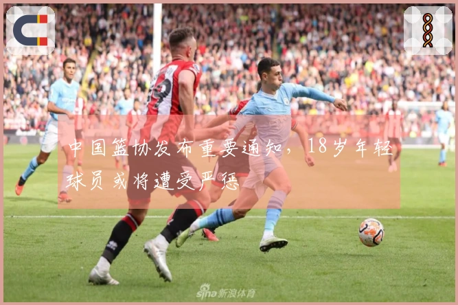 中国篮协发布重要通知，18岁年轻球员或将遭受严惩