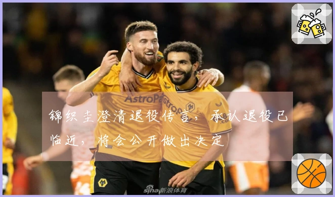 锦织圭澄清退役传言，承认退役已临近，将会公开做出决定