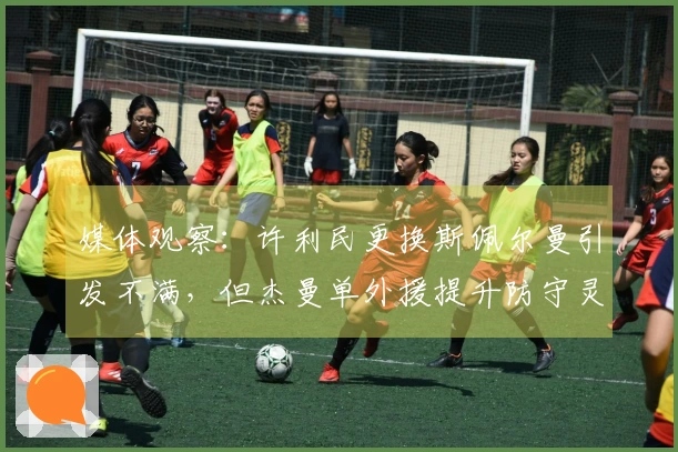 媒体观察：许利民更换斯佩尔曼引发不满，但杰曼单外援提升防守灵活性