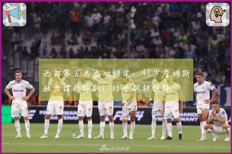 西部第五名成功锁定，41岁詹姆斯独力撑起球队，对手双核缺阵